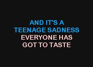 AND IT'S A
TEENAGE SADNESS

EVERYON E HAS
GOT TO TASTE