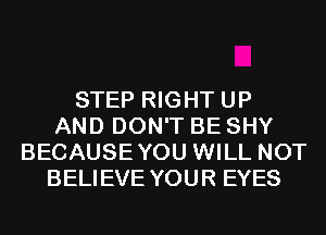 STEP RIGHT UP
AND DON'T BE SHY
BECAUSEYOU WILL NOT
BELIEVE YOUR EYES