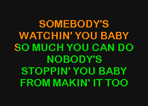 SOMEBODY'S
WATCHIN' YOU BABY
SO MUCH YOU CAN DO
NOBODY'S
STOPPIN'YOU BABY
FROM MAKIN' IT T00