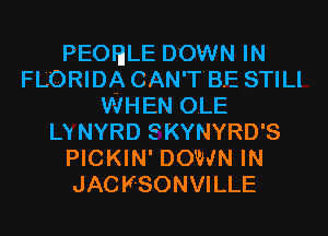 PEOHLE DOWN IN
FLORIDA CAN'T'BE STILl
WHEN OLE
LY NYRD SKYNYRD'S
PICKIN' DOWN IN
JAC KSONVILLE