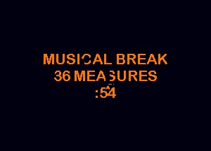 MUSICAL BREAK

36 MEA-SURES
54