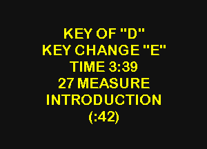 KEY OF D
KEY CHANGE E
TIME 3239

27 MEASURE
INTRODUCTION
(z42)