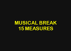 MUSICAL BREAK

15 MEASURES