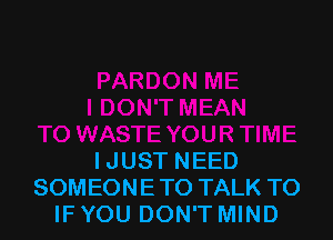 IJUST NEED
SOMEONE TO TALK TO
IF YOU DON'T MIND