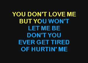 YOU DON'T LOVE ME
BUT YOU WON'T
LET ME BE
DON'T YOU
EVER GET TIRED

OF HURTIN'ME l
