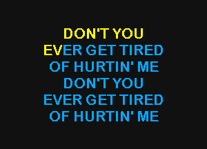 DON'T YOU
EVER GET TIRED
OF HURTIN' ME

DON'T YOU
EVER GET TIRED

OF HURTIN'ME l