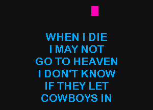 WHEN I DIE
IMAY NOT

GO TO HEAVEN
I DON'T KNOW
IFTHEY LET
COWBOYS IN