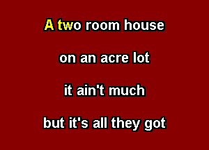 A two room house
on an acre lot

it ain't much

but it's all they got