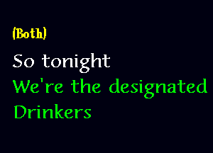 Both)
50 tonight

We're the designated
Drinkers