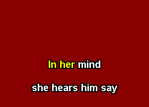 In her mind

she hears him say