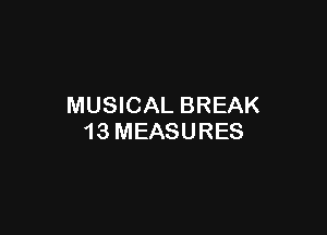 MUSICAL BREAK

13 MEASURES