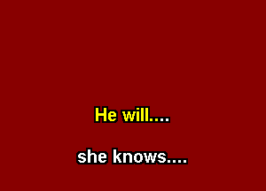 He will....

she knows....