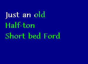 Just an old
Half-ton

Short bed Ford