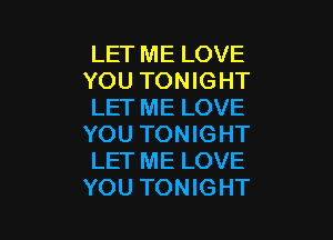 LET ME LOVE
YOU TONIGHT
LET ME LOVE

YOU TONIGHT
LET ME LOVE
YOU TONIGHT