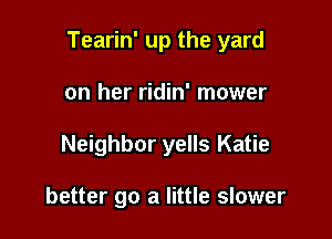 Tearin' up the yard

on her ridin' mower
Neighbor yells Katie

better go a little slower