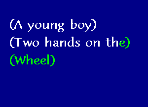 (A young boy)
(Two hands on the)

(Wheel)