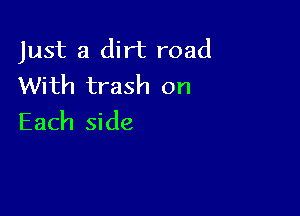 Just a dirt road
With trash on

Each side