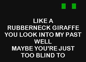 LIKEA
RUBBERNECK GIRAFFE
YOU LOOK INTO MY PAST
WELL
MAYBEYOU'REJUST
T00 BLIND T0
