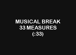 MUSICAL BREAK

33 MEASURES
(Z33)