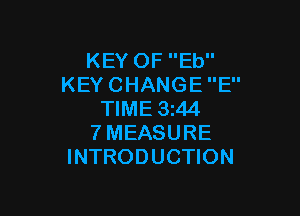 KEY OF Eb
KEY CHANGE E

TIME 3144
7 MEASURE
INTRODUCTION
