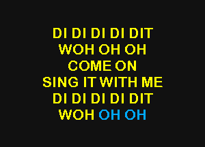 DI DI DI DI DIT
WOH OH OH
COMEON

SING ITWITH ME
DI DI DI DI DIT
WOH OH OH