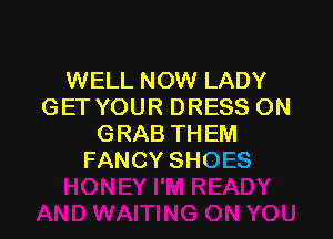 WELL NOW LADY
GETYOURDRESSON

G RAB TH EM
FANCY SHOES