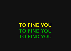 TO FINDYOU