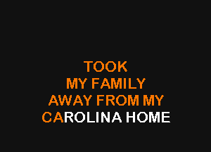 TOOK

MY FAMILY
AWAY FROM MY
CAROLINA HOME