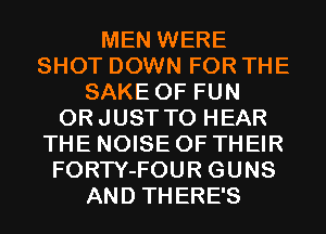 MEN WERE
SHOT DOWN FOR THE
SAKE OF FUN
ORJUST TO HEAR
THE NOISE OF THEIR
FORTY-FOUR GUNS
AND THERE'S
