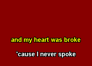 and my heart was broke

'cause I never spoke