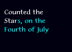 Counted the
Stars, on the

Fourth of July
