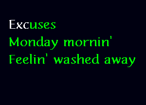 Excuses
Monday mornin'

Feelin' washed away