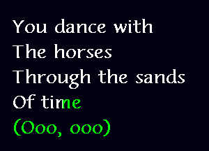 You dance with
The horses

Through the sands
Of time

(000, 000)