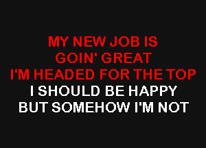 ISHOULD BE HAPPY
BUT SOMEHOW I'M NOT