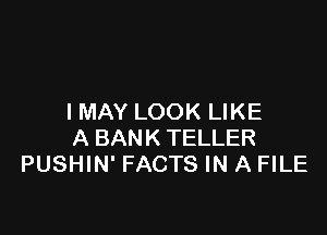 I MAY LOOK LIKE

A BANK TELLER
PUSHIN' FACTS IN A FILE