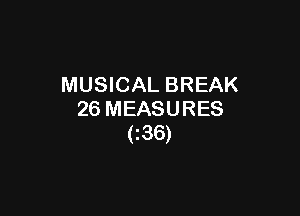 MUSICAL BREAK

26 MEASURES
(I36)