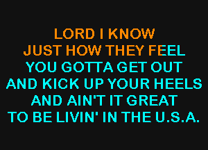 LORD I KNOW
JUST HOW THEY FEEL
YOU GOTTA GET OUT
AND KICK UPYOUR HEELS
AND AIN'T ITGREAT
TO BE LIVIN' IN THE U.S.A.