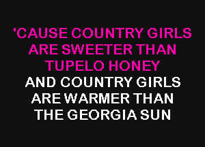 AND COUNTRY GIRLS
AREWARMER THAN
THE GEORGIA SUN