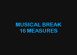 MUSICAL BREAK

16 MEASURES