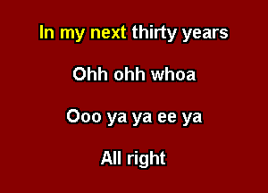 In my next thirty years

Ohh ohh whoa

Ooo ya ya ee ya

All right