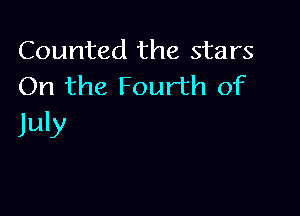 Counted the stars
On the Fourth of

July