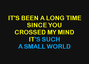 IT'S BEEN A LONG TIME
SINCEYOU
CROSSED MY MIND
IT'S SUCH
ASMALL WORLD