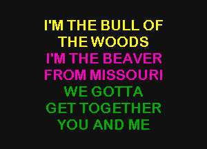 I'M THE BULL OF
THEWOODS