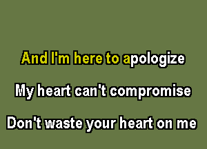 And I'm here to apologize

My heart can't compromise

Don't waste your heart on me