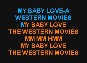 MY BABY LOVE-A
WESTERN MOVIES
MY BABY LOVE
THE WESTERN MOVIES
MM MM HMM
MY BABY LOVE
THE WESTERN MOVIES