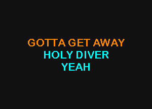 GOTI'A G ET AWAY

HOLY DIVER
YEAH