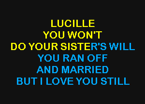 LUCILLE
YOU WON'T
D0 YOUR SISTER'S WILL
YOU RAN OFF
AND MARRIED
BUTI LOVE YOU STILL