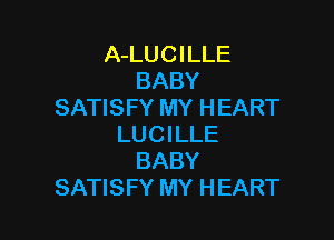 A-LUCILLE
BABY
SATISFY MY HEART

LUCILLE
BABY
SATISFY MY HEART