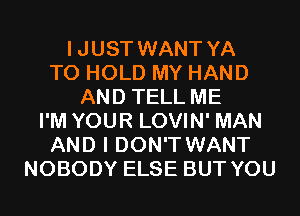 IJUST WANT YA
TO HOLD MY HAND
AND TELL ME
I'M YOUR LOVIN' MAN
AND I DON'T WANT
NOBODY ELSE BUT YOU