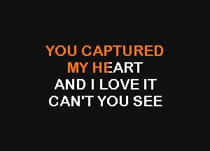 YOU CAPTURED
MY HEART

AND I LOVE IT
CAN'T YOU SEE